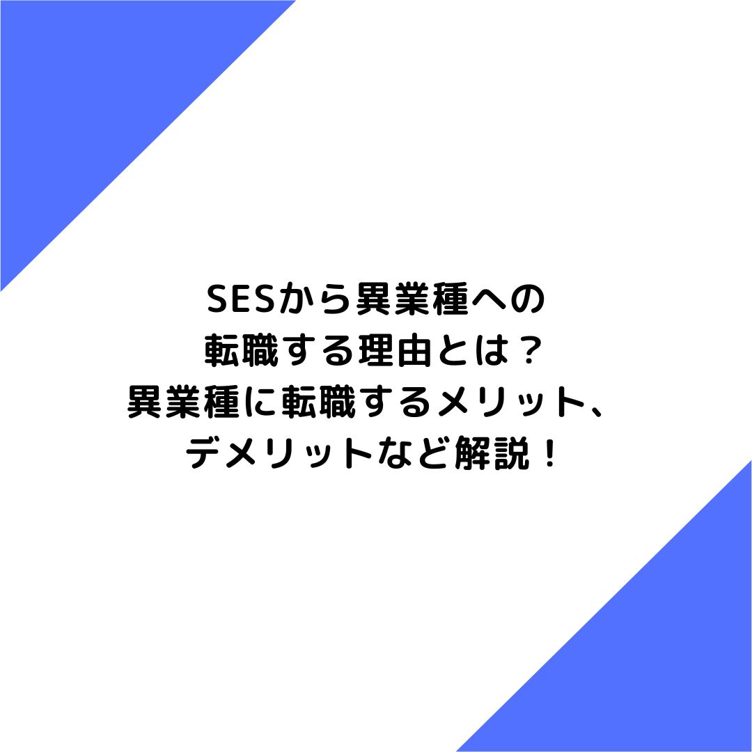 SESから異業種への転職する理由とは？異業種に転職するメリット、デメリットなど解説！